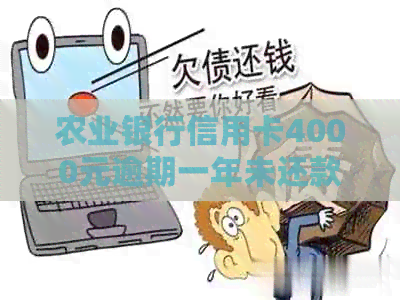 农业银行信用卡4000元逾期一年未还款的处理方法和影响分析
