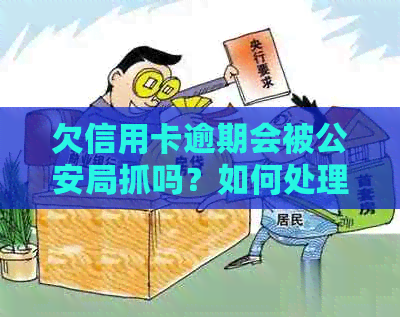 欠信用卡逾期会被公安局抓吗？如何处理这个问题？