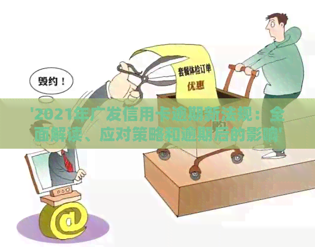 '2021年广发信用卡逾期新法规：全面解读、应对策略和逾期后的影响'