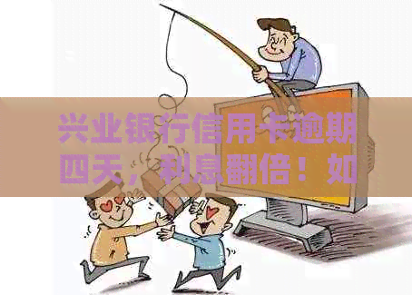 兴业银行信用卡逾期四天，利息翻倍！如何解决逾期问题并减少利息支出？
