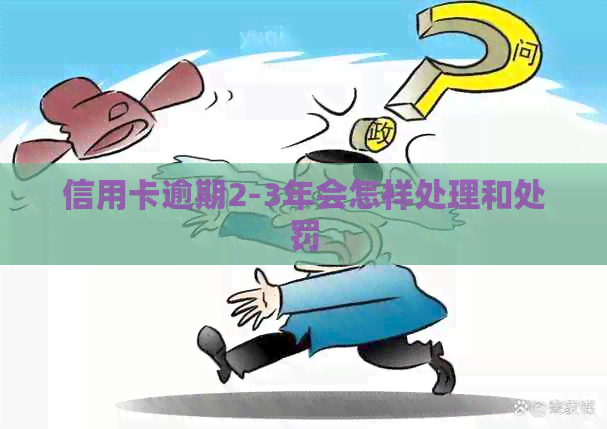 信用卡逾期2-3年会怎样处理和处罚