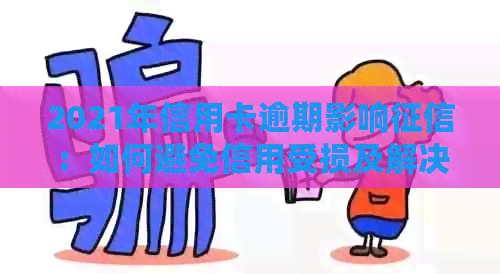 2021年信用卡逾期影响：如何避免信用受损及解决逾期问题？