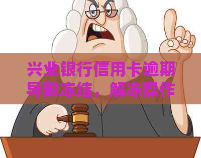 兴业银行信用卡逾期导致冻结，解冻操作步骤及可能的影响全面解析