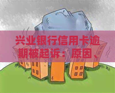 兴业银行信用卡逾期被起诉：原因、影响及解决办法一文解析