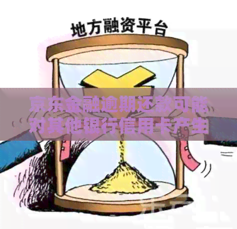 京东金融逾期还款可能对其他银行信用卡产生的影响