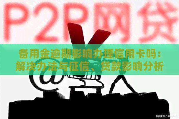 备用金逾期影响办理信用卡吗：解决办法与、贷款影响分析