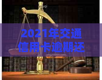 2021年交通信用卡逾期还款新规定：全面解读与应对策略