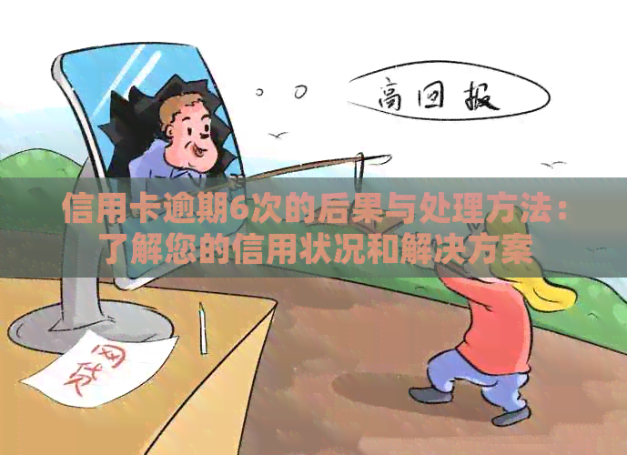 信用卡逾期6次的后果与处理方法：了解您的信用状况和解决方案
