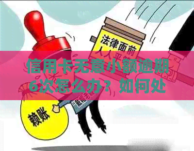 信用卡无意小额逾期6次怎么办？如何处理？