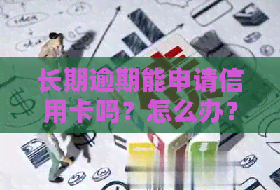 长期逾期能申请信用卡吗？怎么办？会对信用记录产生严重影响。