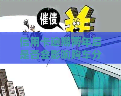 信用卡逾期两年后是否会影响购车分期付款？了解相关影响因素和解决方案