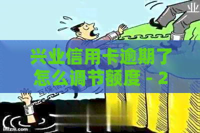 兴业信用卡逾期了怎么调节额度 - 2021年新法规及解决方法