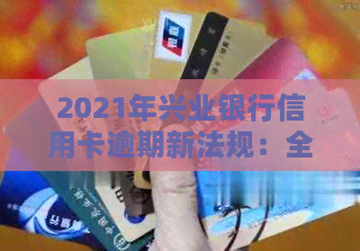 2021年兴业银行信用卡逾期新法规：全面解读、应对策略及逾期后果