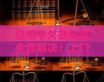 信用卡欠款问题全面解决：上门收账、还款计划和信用修复指南