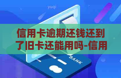 信用卡逾期还钱还到了旧卡还能用吗-信用卡逾期还钱还到了旧卡还能用吗怎么办