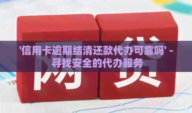 '信用卡逾期结清还款代办可靠吗' - 寻找安全的代办服务