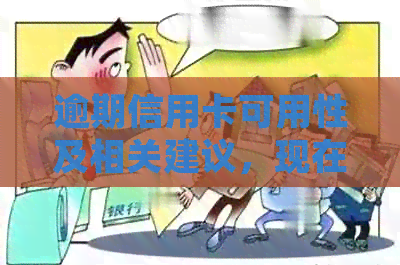 逾期信用卡可用性及相关建议，现在如何处理？
