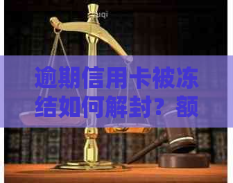 逾期信用卡被冻结如何解封？额度为零怎么办？还能用吗？
