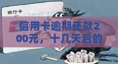 信用卡逾期还款200元，十几天后的影响及解决方案详解
