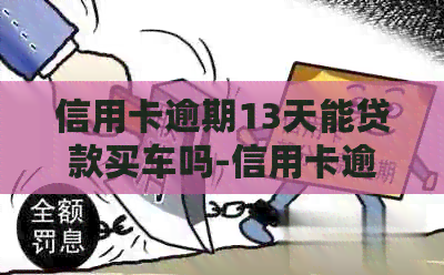 信用卡逾期13天能贷款买车吗-信用卡逾期13天能贷款买车吗