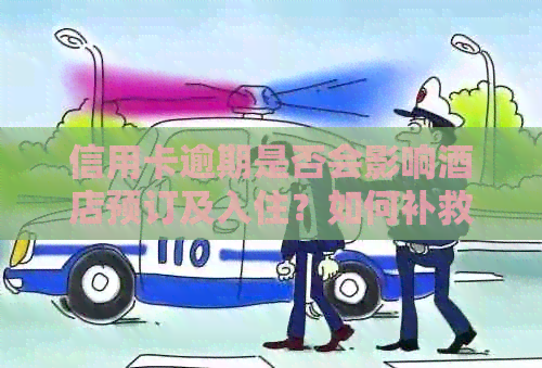 信用卡逾期是否会影响酒店预订及入住？如何补救信用卡逾期造成的后果？