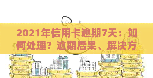 2021年信用卡逾期7天：如何处理？逾期后果、解决方法一文解析！