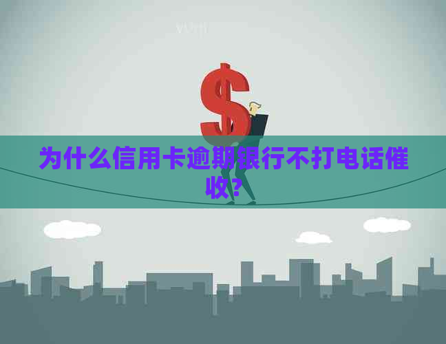 为什么信用卡逾期银行不打电话？
