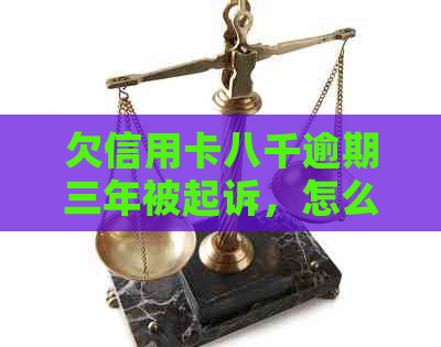 欠信用卡八千逾期三年被起诉，怎么办