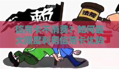信用卡不消费？如何更大限度利用信用卡优势并避免潜在风险