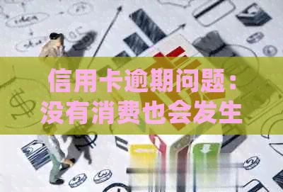 信用卡逾期问题：没有消费也会发生吗？如何处理？