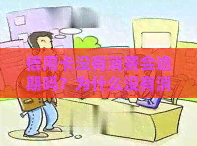 信用卡没有消费会逾期吗？为什么没有消费还需要还款？