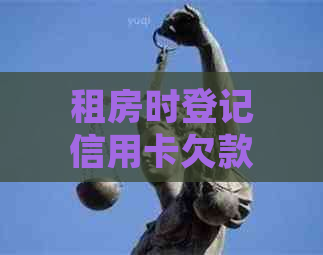 租房时登记信用卡欠款会对信用评分产生影响吗？
