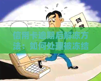 信用卡逾期后解冻方法：如何处理被冻结的信用卡？逾期信用卡能否解冻？