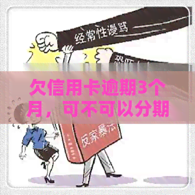 欠信用卡逾期3个月，可不可以分期还清