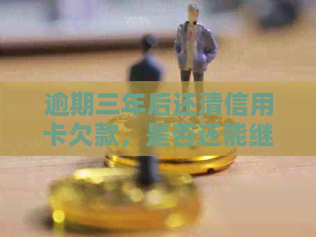 逾期三年后还清信用卡欠款，是否还能继续使用以及如何恢复使用