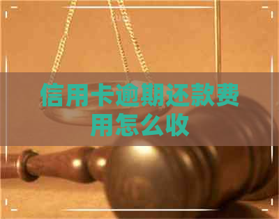 信用卡逾期还款费用怎么收