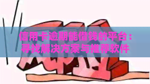 信用卡逾期能借钱的平台：寻找解决方案与推荐软件