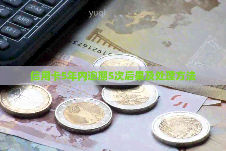 信用卡5年内逾期5次后果及处理方法