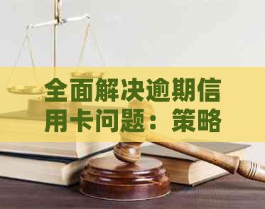 全面解决逾期信用卡问题：策略、后果和解决方案大全