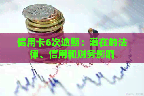 信用卡6次逾期：潜在的法律、信用和财务影响