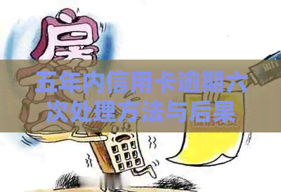 五年内信用卡逾期六次处理方法与后果-五年内信用卡逾期六次处理方法与后果是什么