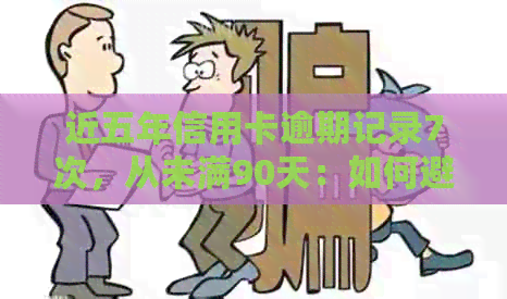 近五年信用卡逾期记录7次，从未满90天：如何避免信用问题并改善信用评分？