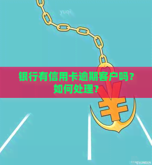 银行有信用卡逾期客户吗？如何处理？