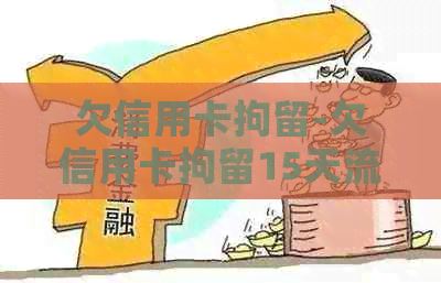 欠信用卡拘留-欠信用卡拘留15天流程