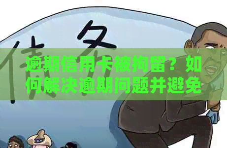 逾期信用卡被拘留？如何解决逾期问题并避免法律风险