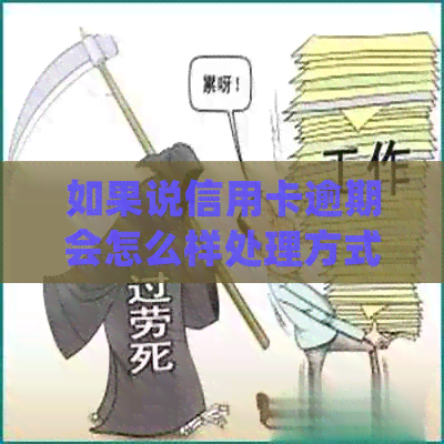 如果说信用卡逾期会怎么样处理方式及后果-如果说信用卡逾期会怎么样处理方式及后果
