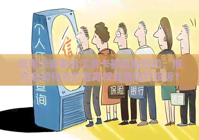 信用卡逾期后工资卡被自动划扣，用户应如何维护自身权益及进行投诉？