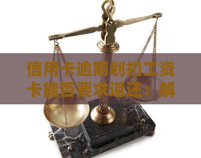 信用卡逾期划扣工资卡能否要求返还：解决办法与疑问解答