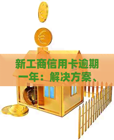 新工商信用卡逾期一年：解决方案、影响与挽救措详细解析！