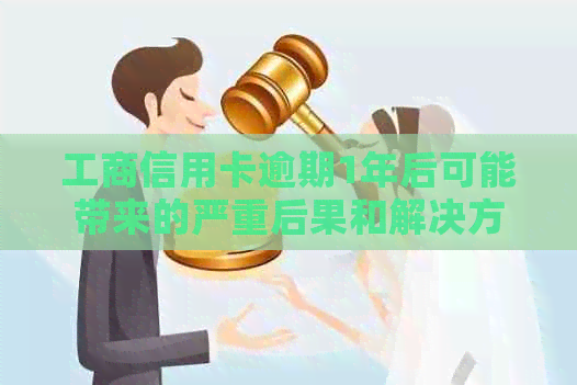 工商信用卡逾期1年后可能带来的严重后果和解决方法，让您的信用重回正轨